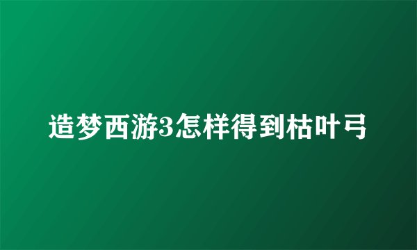 造梦西游3怎样得到枯叶弓