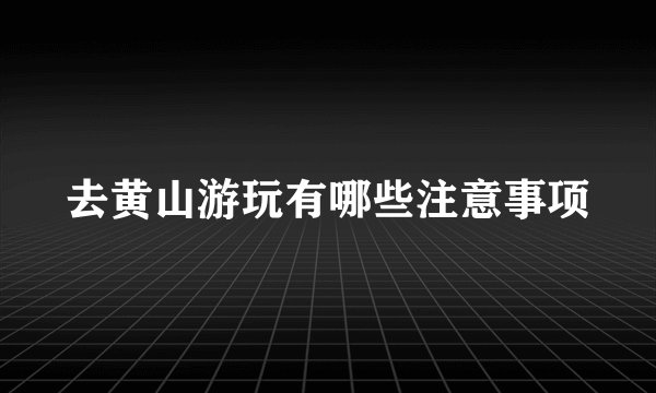 去黄山游玩有哪些注意事项