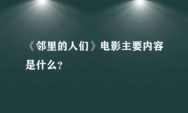 《邻里的人们》电影主要内容是什么？