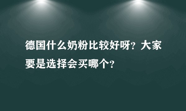 德国什么奶粉比较好呀？大家要是选择会买哪个？