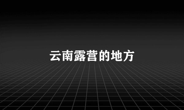 云南露营的地方