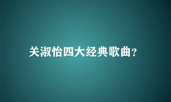 关淑怡四大经典歌曲？