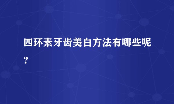 四环素牙齿美白方法有哪些呢？