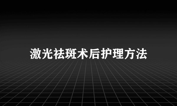 激光祛斑术后护理方法