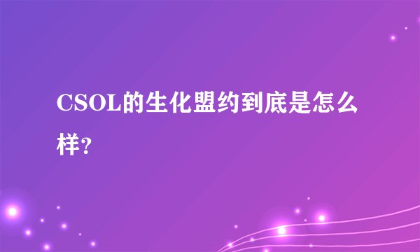 CSOL的生化盟约到底是怎么样？