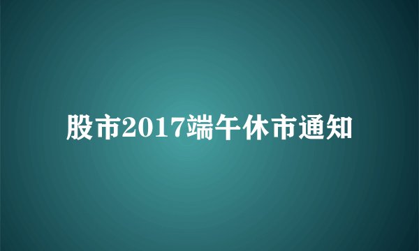股市2017端午休市通知