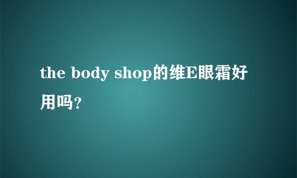 the body shop的维E眼霜好用吗？