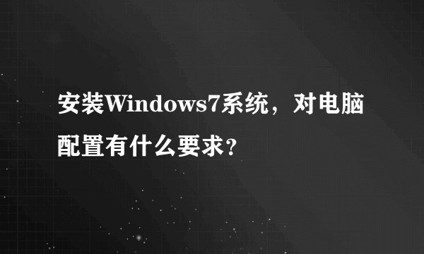 安装Windows7系统，对电脑配置有什么要求？