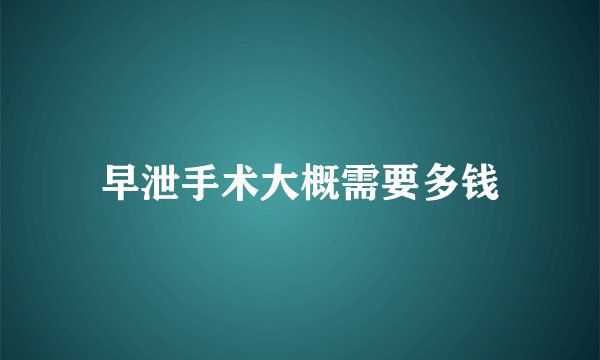 早泄手术大概需要多钱