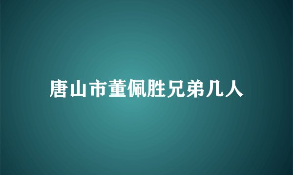 唐山市董佩胜兄弟几人