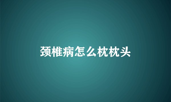 颈椎病怎么枕枕头
