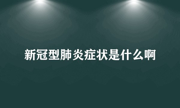 新冠型肺炎症状是什么啊