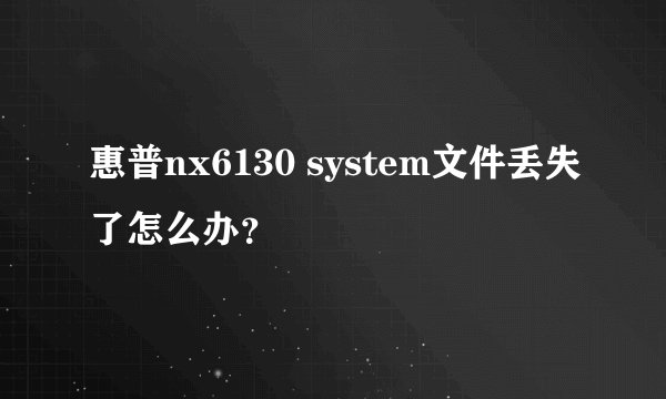惠普nx6130 system文件丢失了怎么办？
