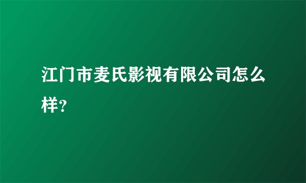 江门市麦氏影视有限公司怎么样？
