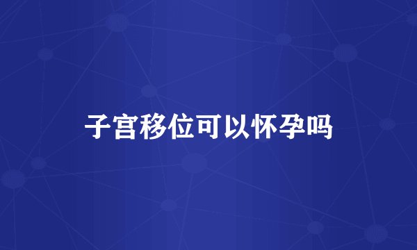子宫移位可以怀孕吗