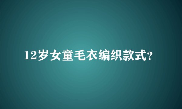 12岁女童毛衣编织款式？