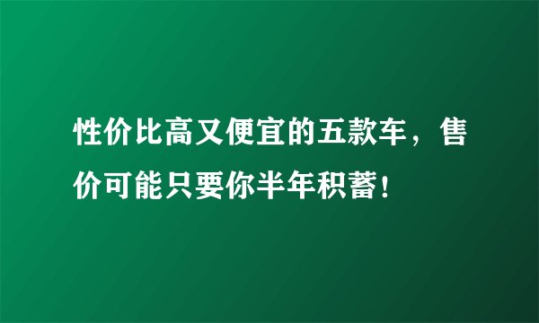 性价比高又便宜的五款车，售价可能只要你半年积蓄！