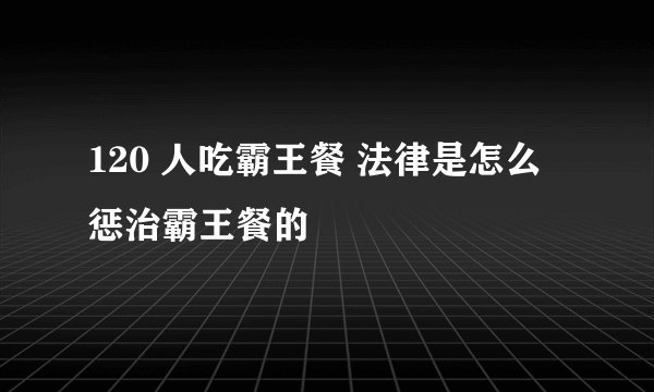 120 人吃霸王餐 法律是怎么惩治霸王餐的