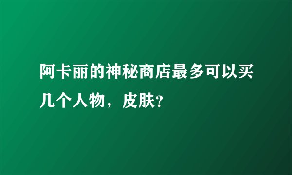 阿卡丽的神秘商店最多可以买几个人物，皮肤？