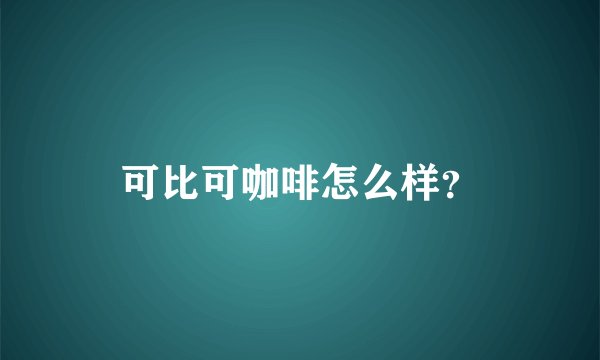 可比可咖啡怎么样？