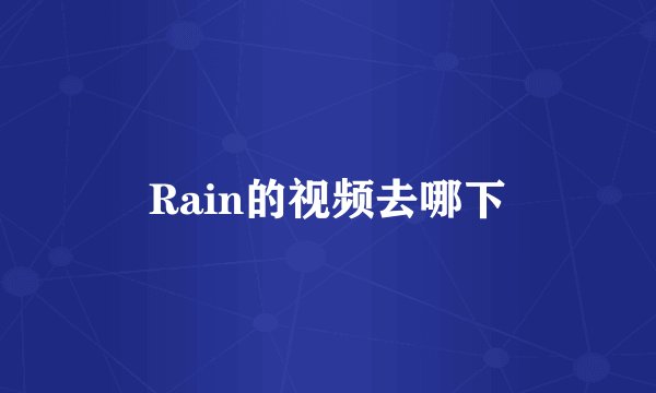 Rain的视频去哪下