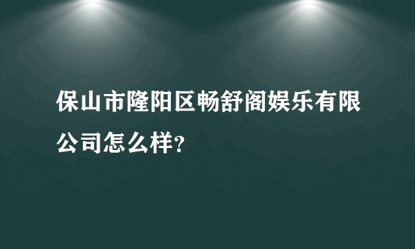 保山市隆阳区畅舒阁娱乐有限公司怎么样？