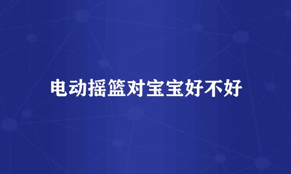 电动摇篮对宝宝好不好