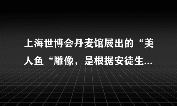 上海世博会丹麦馆展出的“美人鱼“雕像，是根据安徒生童话中的“美人鱼“形象创作的，许多孩子都是读者安徒生童话长大的，但因为成长背景，生活西索等差异，每个人心中都有一个不同的“美人鱼“形象。回答15--16题对材料理解正确的是（　　）A.人们对“美人鱼“认识是对现实存在“美人鱼“的反映B.童话中的“美人鱼“体现了安徒生主观能动性的随意发挥C.“美人鱼“雕像是社会实践的产物，体现了人的主观能动性D.人们心中的“美人鱼“是一个感性形象，他只是感性认识的产物