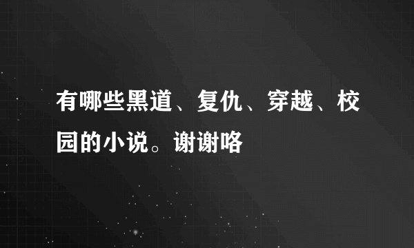 有哪些黑道、复仇、穿越、校园的小说。谢谢咯