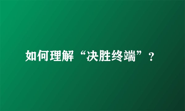 如何理解“决胜终端”？