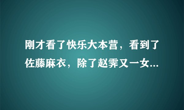 刚才看了快乐大本营,看到了佐藤麻衣,除了赵霁又一女子秒杀了我… 求麻衣的资料,我知道她年龄不小了… 但是超可爱… 知道的速回,就是刚才那档快乐大本营的麻衣!不是其他的麻衣!谢谢了