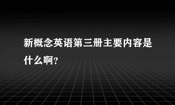 新概念英语第三册主要内容是什么啊？