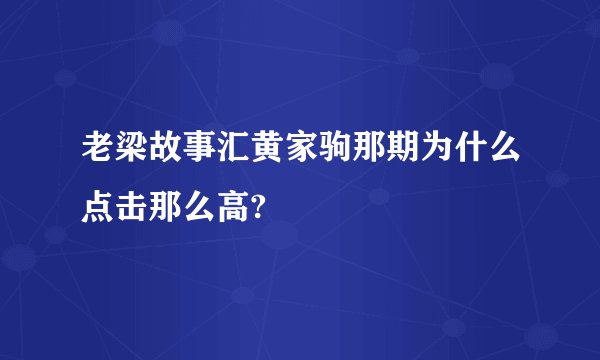 老梁故事汇黄家驹那期为什么点击那么高?