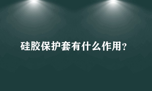 硅胶保护套有什么作用？