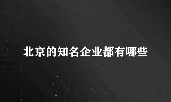 北京的知名企业都有哪些