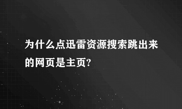 为什么点迅雷资源搜索跳出来的网页是主页?