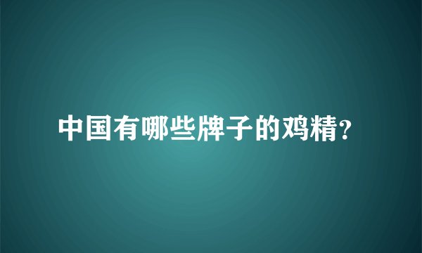 中国有哪些牌子的鸡精？