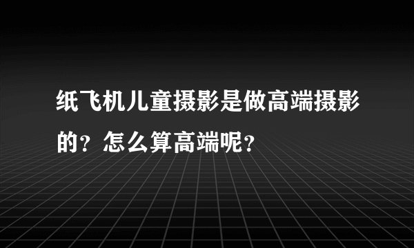 纸飞机儿童摄影是做高端摄影的？怎么算高端呢？