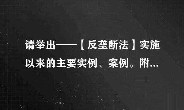 请举出——【反垄断法】实施以来的主要实例、案例。附上简介/分析/出处为盼。谢谢！