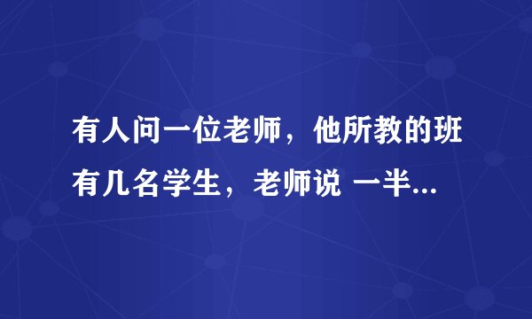 有人问一位老师，他所教的班有几名学生，老师说 一半的学生在学数学，四分之一的学生在学音乐,七分之一的学