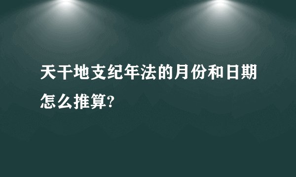 天干地支纪年法的月份和日期怎么推算?