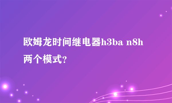欧姆龙时间继电器h3ba n8h两个模式？