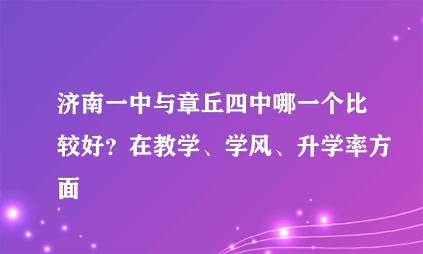 济南一中与章丘四中哪一个比较好？在教学、学风、升学率方面