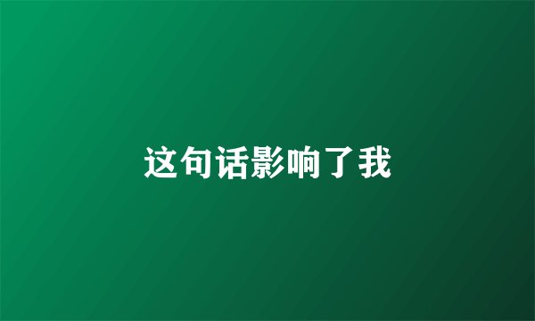 这句话影响了我