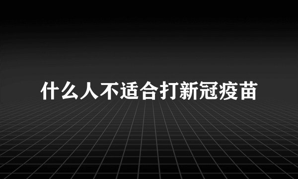 什么人不适合打新冠疫苗