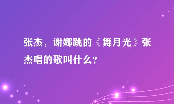 张杰，谢娜跳的《舞月光》张杰唱的歌叫什么？
