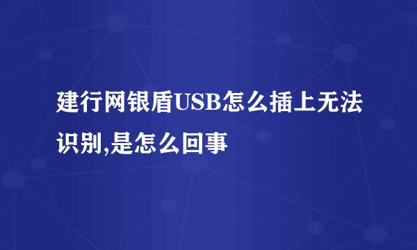 建行网银盾USB怎么插上无法识别,是怎么回事