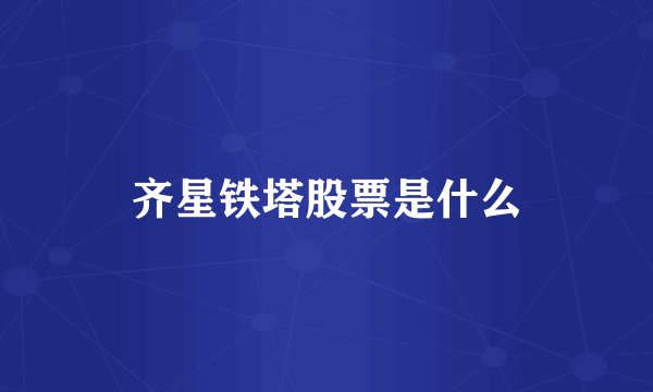齐星铁塔股票是什么