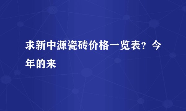 求新中源瓷砖价格一览表？今年的来