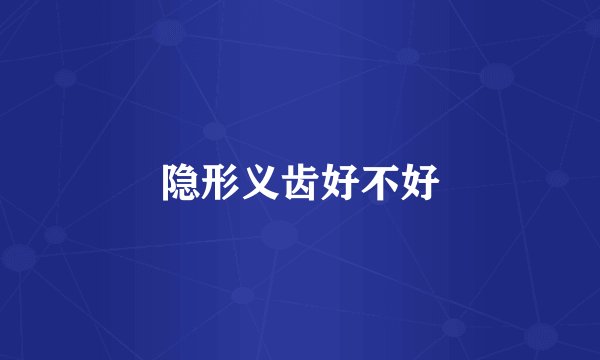 隐形义齿好不好